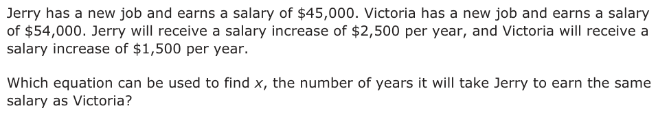 Jerry has a new job and earns a salary of $45,000. Victoria has a new job and earns a salary of $54,000. Jerry will receive a salary increase of $2,500 per year, and Victoria will receive a salary increase of $1,500 per year. Which equation can be used to find x, the number of years it will take Jerry to earn the same salary as Victoria?