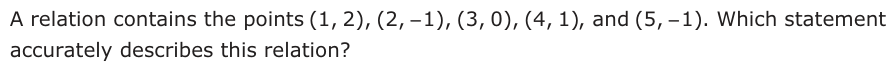 A relation contains the points (1, 2), (2, −− 1), (3, 0), (4, 1), and (5, −− 1). Which statement accurately describes this relation?