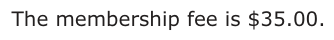 Answer C: The membership fee is $35.00.
