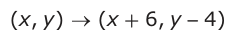 Answer C: (xy, ) → (x + 6, y −− 4)