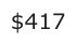 Answer A: $417