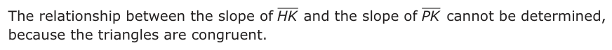 Answer D: The relationship between the slope of HK and the slope of PK cannot be determined, because the triangles are congruent.