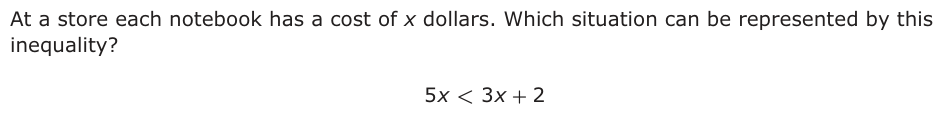At a store each notebook has a cost of x dollars. Which situation can be represented by this inequality? 5 x < 3 x + 2