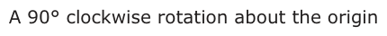 Answer C: A 90° clockwise rotation about the origin