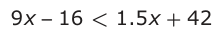 Answer A: 9 x −− 16 < 1.5 x + 42