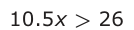 Answer D: 10.5 x > 26