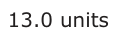 Answer C: 13.0 units