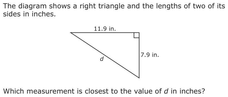 The diagram shows a right triangle and the lengths of two of its sides in inches. 11.9 in. d 7.9 in. Which measurement is closest to the value of d in inches?