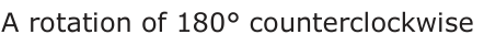 Answer B: A rotation of 180° counterclockwise
