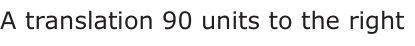 Answer C: A translation 90 units to the right