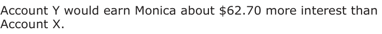Answer B: Account Y would earn Monica about $62.70 more interest than Account X.