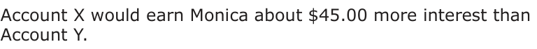 Answer C: Account X would earn Monica about $45.00 more interest than Account Y.