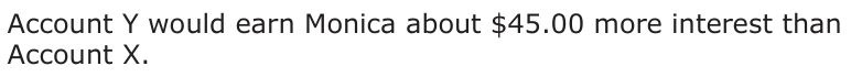 Answer D: Account Y would earn Monica about $45.00 more interest than Account X.