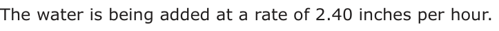 Answer C: The water is being added at a rate of 2.40 inches per hour.