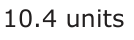 Answer C: 10.4 units