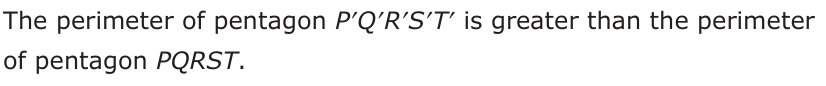 Answer C: The perimeter of pentagon P′Q′R′S′T′ is greater than the perimeter of pentagon PQRST.