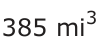 Answer B: 385 mi 3