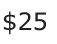 Answer A: $25