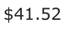 Answer A: $41.52