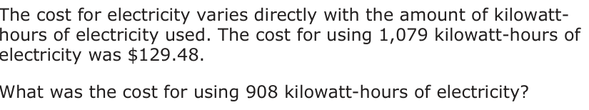 The cost for electricity varies directly with the amount of kilowatt- hours of electricity used. The cost for using 1,079 kilowatt-hours of electricity was $129.48. What was the cost for using 908 kilowatt-hours of electricity?