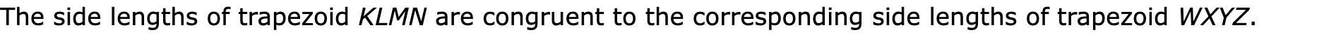 The side lengths of trapezoid KLMN are congruent to the corresponding side lengths of trapezoid WXYZ.