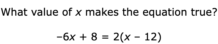 What value of x makes the equation true?

–6x + 8 = 2(x – 12)