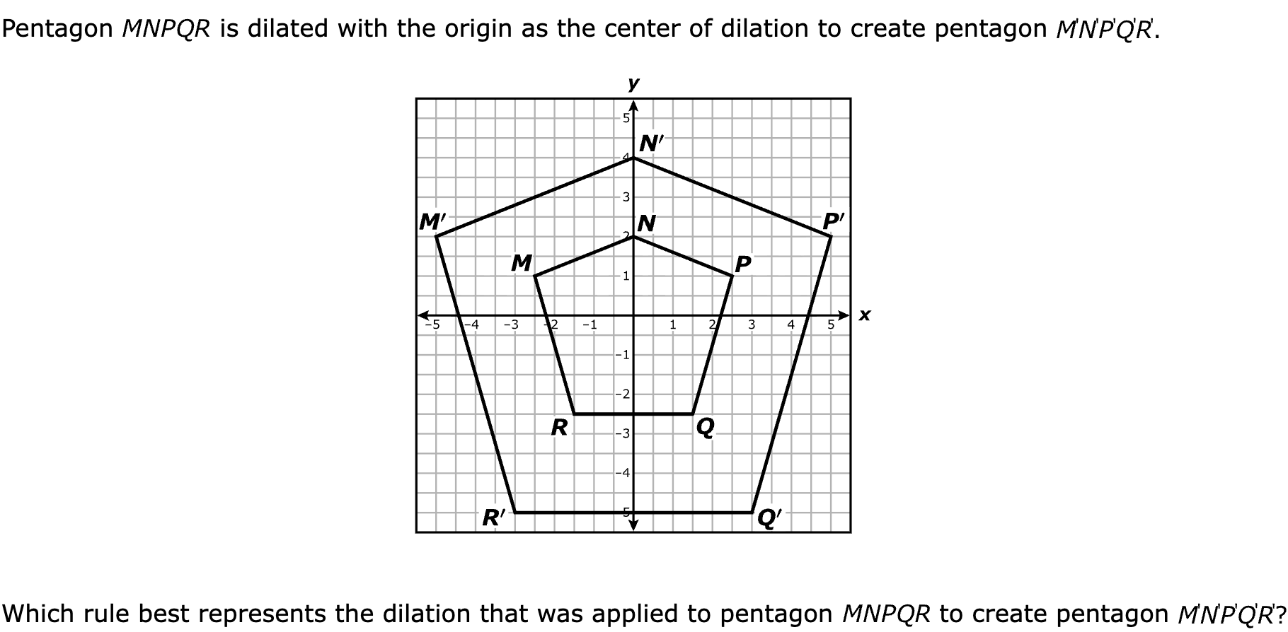 Pentagon  is dilated with the origin as the center of dilation to create pentagon 

Which rule best represents the dilation that was applied to pentagon  to create pentagon