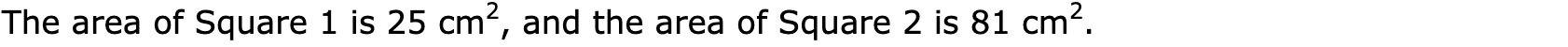The area of Square 1 is 25 cm2, and the area of Square 2 is 81 cm2.