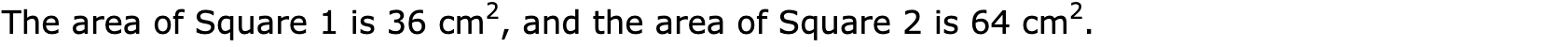The area of Square 1 is 36 cm2, and the area of Square 2 is 64 cm2.